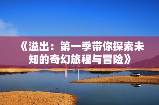 《溢出：第一季带你探索未知的奇幻旅程与冒险》