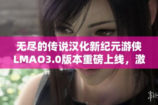 无尽的传说汉化新纪元游侠LMAO3.0版本重磅上线，激发玩家热情！