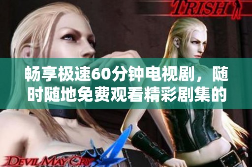 畅享极速60分钟电视剧，随时随地免费观看精彩剧集的秘密揭晓