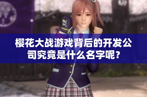 樱花大战游戏背后的开发公司究竟是什么名字呢？