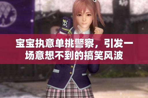 宝宝执意单挑警察，引发一场意想不到的搞笑风波