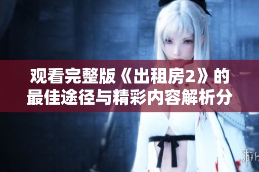 观看完整版《出租房2》的最佳途径与精彩内容解析分享