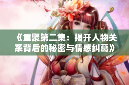 《重聚第二集：揭开人物关系背后的秘密与情感纠葛》