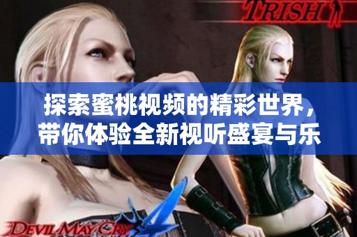 探索蜜桃视频的精彩世界，带你体验全新视听盛宴与乐趣