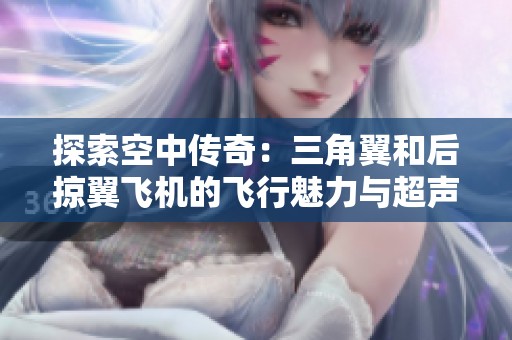 探索空中传奇：三角翼和后掠翼飞机的飞行魅力与超声速技术