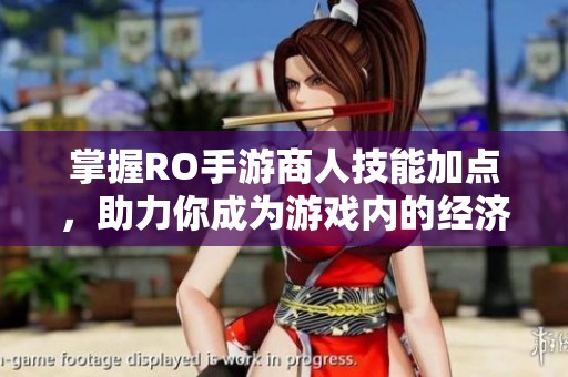 掌握RO手游商人技能加点，助力你成为游戏内的经济精英