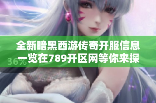 全新暗黑西游传奇开服信息一览在789开区网等你来探索
