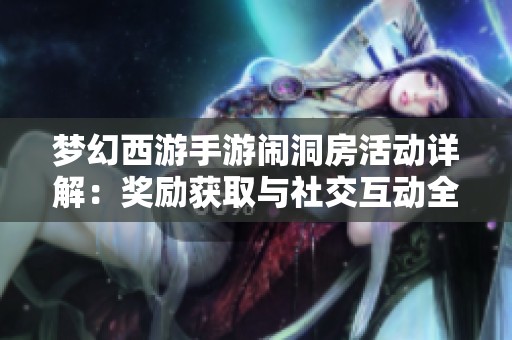 梦幻西游手游闹洞房活动详解：奖励获取与社交互动全攻略