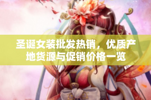 圣诞女装批发热销，优质产地货源与促销价格一览