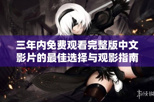 三年内免费观看完整版中文影片的最佳选择与观影指南