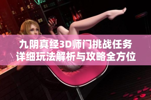 九阴真经3D师门挑战任务详细玩法解析与攻略全方位指南