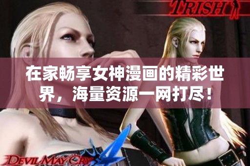 在家畅享女神漫画的精彩世界，海量资源一网打尽！