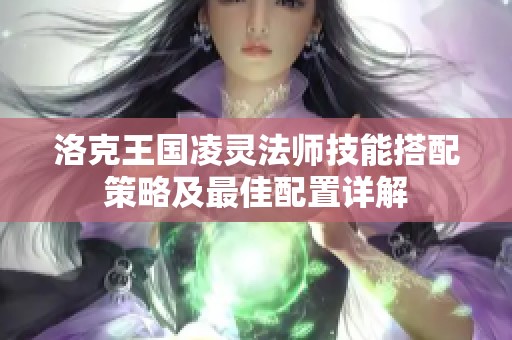 洛克王国凌灵法师技能搭配策略及最佳配置详解