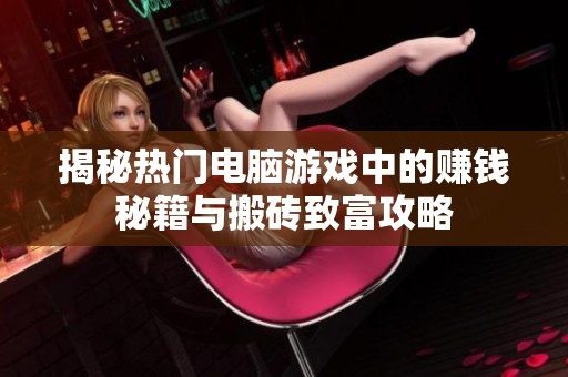 揭秘热门电脑游戏中的赚钱秘籍与搬砖致富攻略