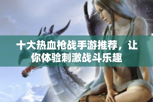 十大热血枪战手游推荐，让你体验刺激战斗乐趣