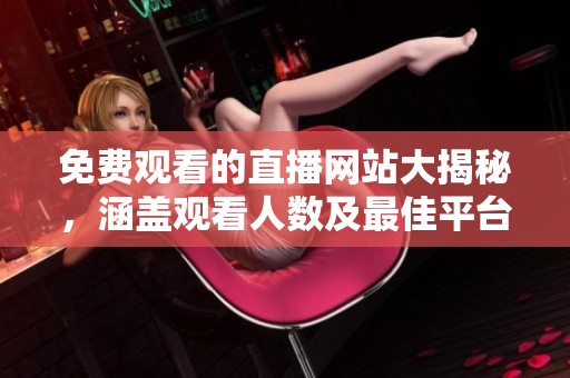 免费观看的直播网站大揭秘，涵盖观看人数及最佳平台推荐