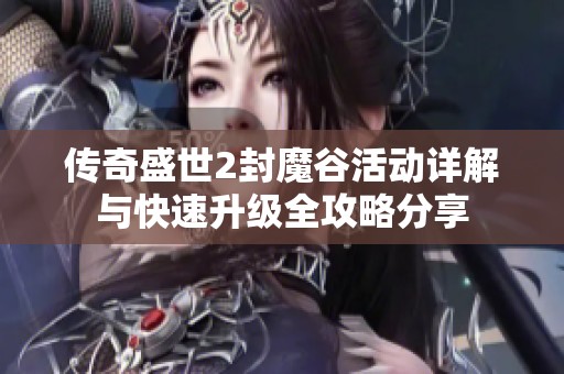 传奇盛世2封魔谷活动详解与快速升级全攻略分享