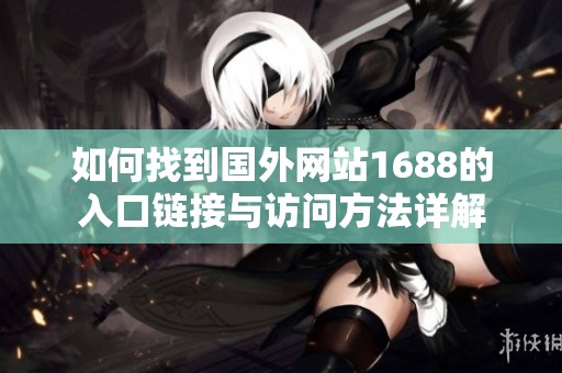 如何找到国外网站1688的入口链接与访问方法详解