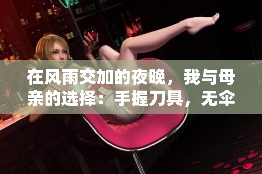 在风雨交加的夜晚，我与母亲的选择：手握刀具，无伞共渡艰难时刻的故事