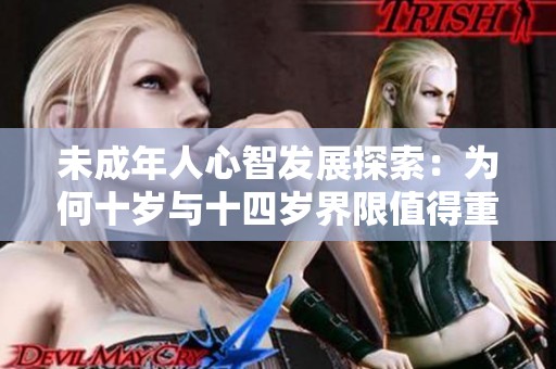 未成年人心智发展探索：为何十岁与十四岁界限值得重新审视