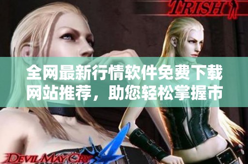全网最新行情软件免费下载网站推荐，助您轻松掌握市场动态