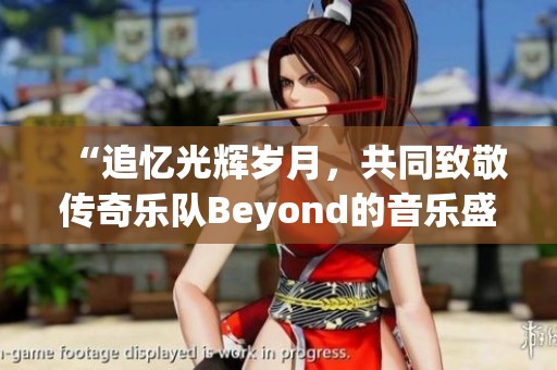 “追忆光辉岁月，共同致敬传奇乐队Beyond的音乐盛宴”