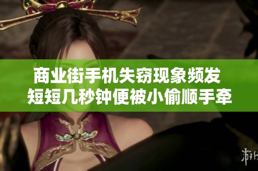 商业街手机失窃现象频发 短短几秒钟便被小偷顺手牵羊