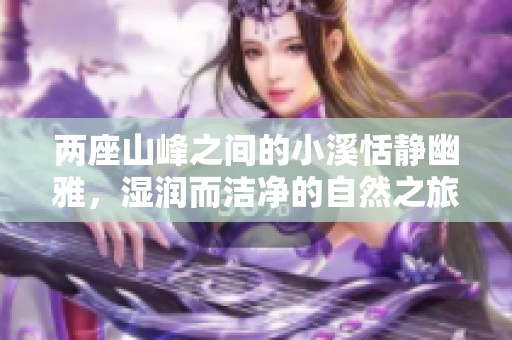 两座山峰之间的小溪恬静幽雅，湿润而洁净的自然之旅