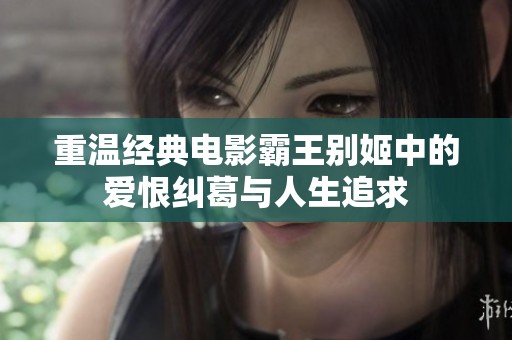 重温经典电影霸王别姬中的爱恨纠葛与人生追求