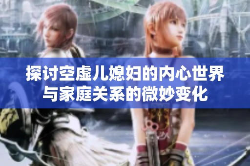 探讨空虚儿媳妇的内心世界与家庭关系的微妙变化