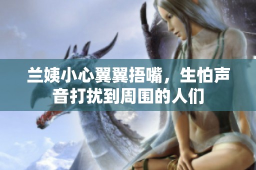 兰姨小心翼翼捂嘴，生怕声音打扰到周围的人们