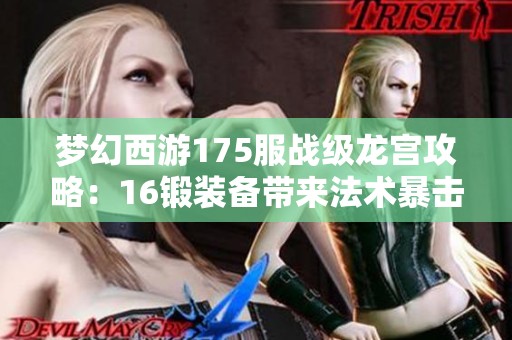 梦幻西游175服战级龙宫攻略：16锻装备带来法术暴击伤害的完美组合