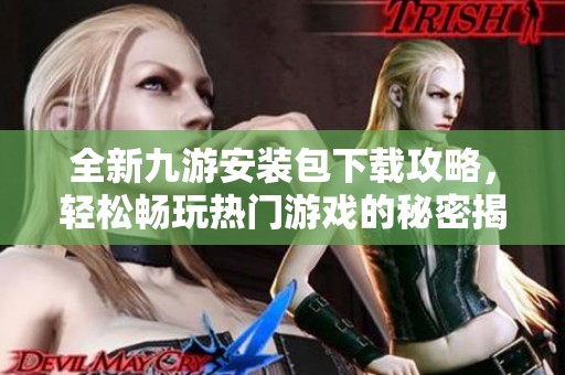 全新九游安装包下载攻略，轻松畅玩热门游戏的秘密揭秘