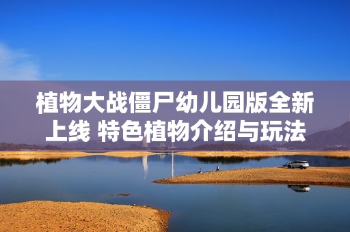 植物大战僵尸幼儿园版全新上线 特色植物介绍与玩法揭秘