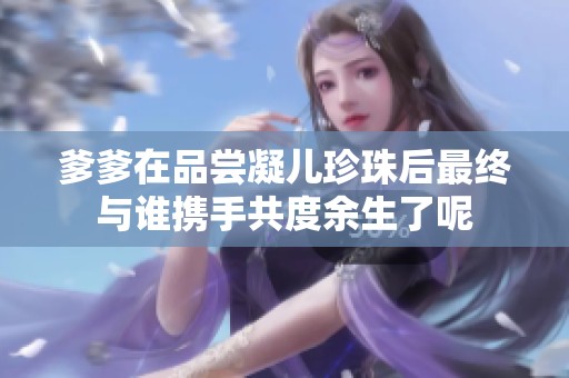 爹爹在品尝凝儿珍珠后最终与谁携手共度余生了呢