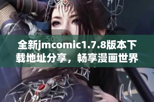 全新jmcomic1.7.8版本下载地址分享，畅享漫画世界带来的精彩体验与乐趣