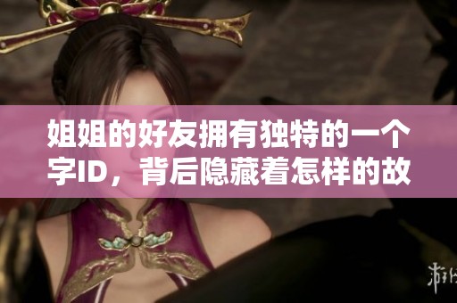 姐姐的好友拥有独特的一个字ID，背后隐藏着怎样的故事和情感呢