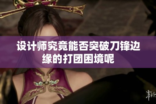 设计师究竟能否突破刀锋边缘的打团困境呢