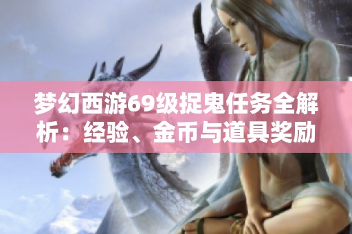 梦幻西游69级捉鬼任务全解析：经验、金币与道具奖励全方位分析