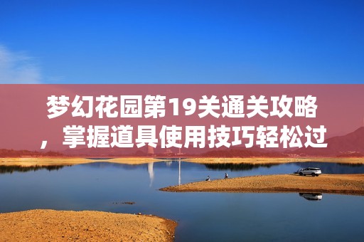 梦幻花园第19关通关攻略，掌握道具使用技巧轻松过关