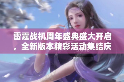 雷霆战机周年盛典盛大开启，全新版本精彩活动集结庆祝精彩纷呈