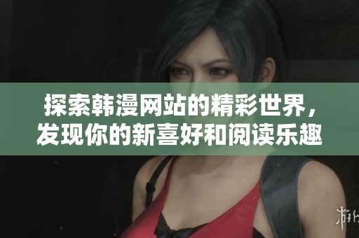 探索韩漫网站的精彩世界，发现你的新喜好和阅读乐趣