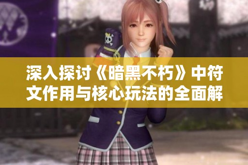深入探讨《暗黑不朽》中符文作用与核心玩法的全面解析