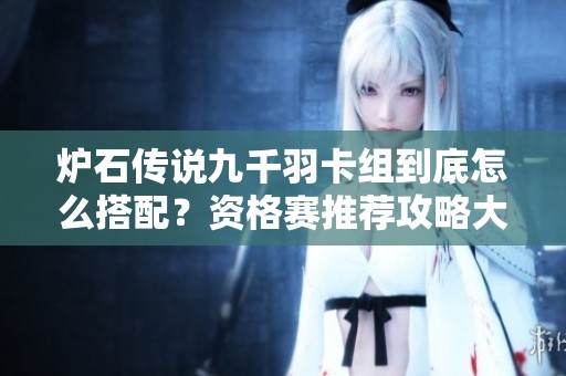 炉石传说九千羽卡组到底怎么搭配？资格赛推荐攻略大揭秘