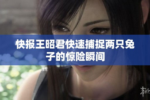 快报王昭君快速捕捉两只兔子的惊险瞬间