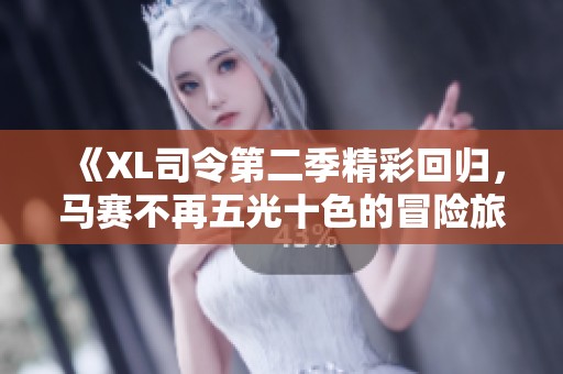 《XL司令第二季精彩回归，马赛不再五光十色的冒险旅程》
