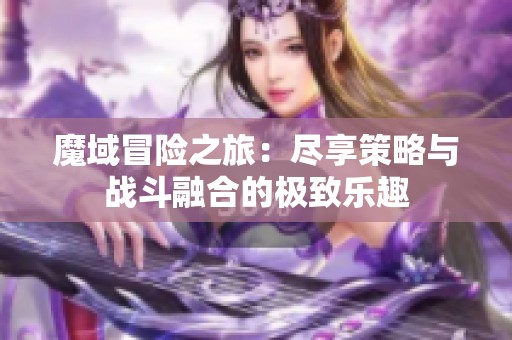 魔域冒险之旅：尽享策略与战斗融合的极致乐趣