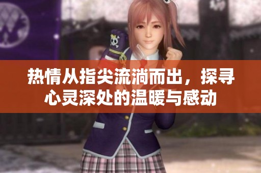热情从指尖流淌而出，探寻心灵深处的温暖与感动
