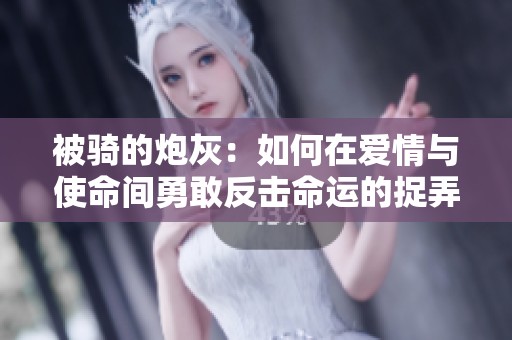 被骑的炮灰：如何在爱情与使命间勇敢反击命运的捉弄
