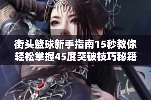 街头篮球新手指南15秒教你轻松掌握45度突破技巧秘籍
